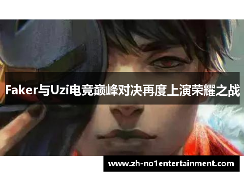 Faker与Uzi电竞巅峰对决再度上演荣耀之战