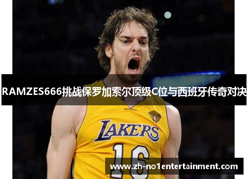 RAMZES666挑战保罗加索尔顶级C位与西班牙传奇对决