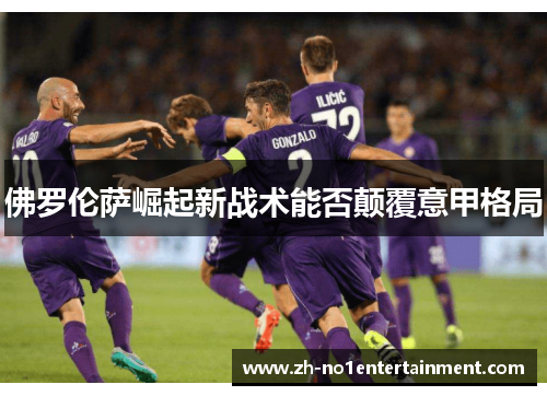 佛罗伦萨崛起新战术能否颠覆意甲格局